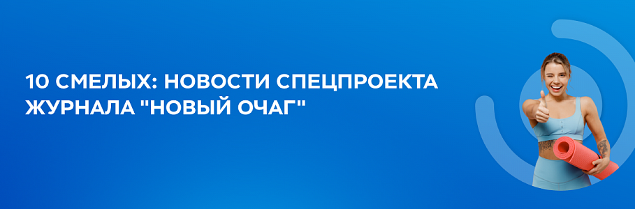 10 смелых: новости спецпроекта журнала "Новый очаг"